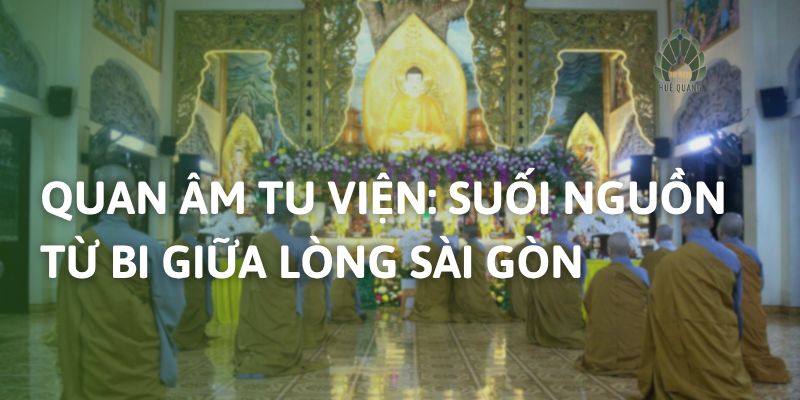 Quan Âm Tu Viện: Suối Nguồn Từ Bi Giữa Lòng Sài Gòn