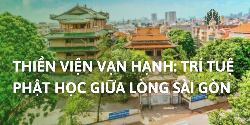Thiền Viện Vạn Hạnh: Trí Tuệ Phật Học Giữa Lòng Sài Gòn