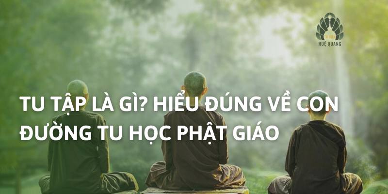 Tu tập là gì? Hiểu đúng về con đường tu học phật giáo